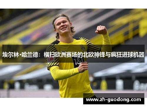埃尔林·哈兰德：横扫欧洲赛场的北欧神锋与疯狂进球机器