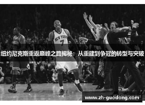 纽约尼克斯重返巅峰之路揭秘：从重建到争冠的转型与突破