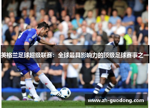 英格兰足球超级联赛：全球最具影响力的顶级足球赛事之一