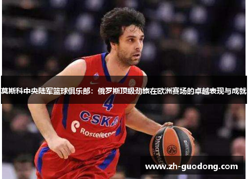 莫斯科中央陆军篮球俱乐部：俄罗斯顶级劲旅在欧洲赛场的卓越表现与成就
