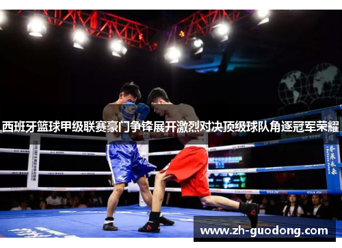 西班牙篮球甲级联赛豪门争锋展开激烈对决顶级球队角逐冠军荣耀