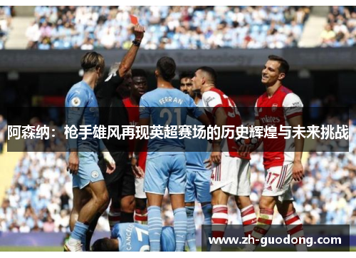 阿森纳：枪手雄风再现英超赛场的历史辉煌与未来挑战
