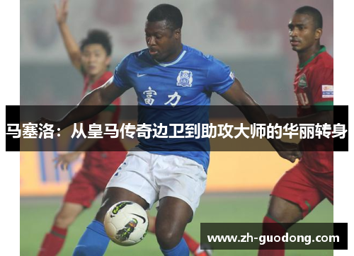 马塞洛：从皇马传奇边卫到助攻大师的华丽转身