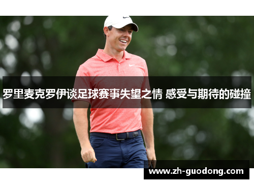 罗里麦克罗伊谈足球赛事失望之情 感受与期待的碰撞