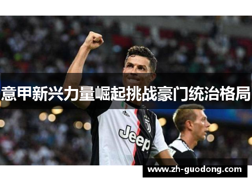意甲新兴力量崛起挑战豪门统治格局