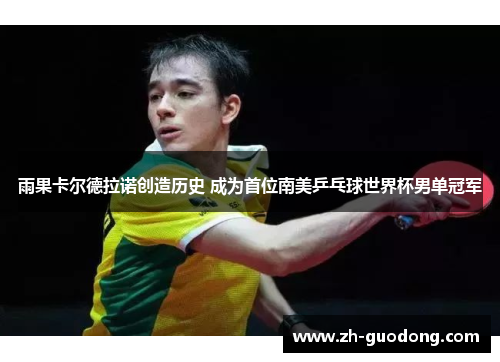 雨果卡尔德拉诺创造历史 成为首位南美乒乓球世界杯男单冠军