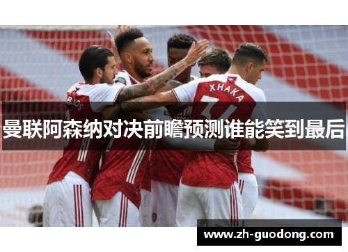 曼联阿森纳对决前瞻预测谁能笑到最后