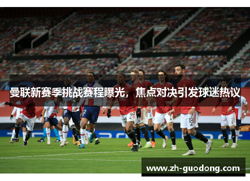 曼联新赛季挑战赛程曝光，焦点对决引发球迷热议