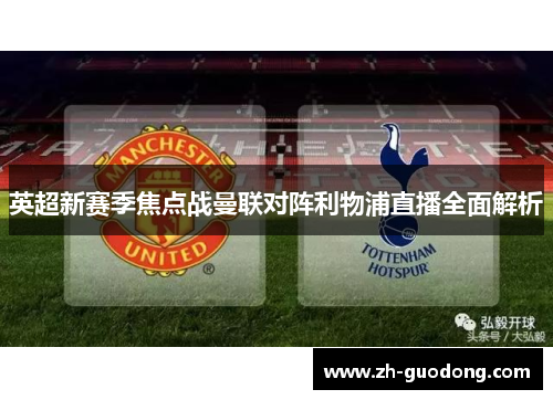 英超新赛季焦点战曼联对阵利物浦直播全面解析