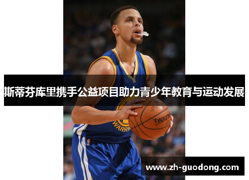 斯蒂芬库里携手公益项目助力青少年教育与运动发展