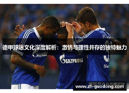 德甲球迷文化深度解析：激情与理性并存的独特魅力