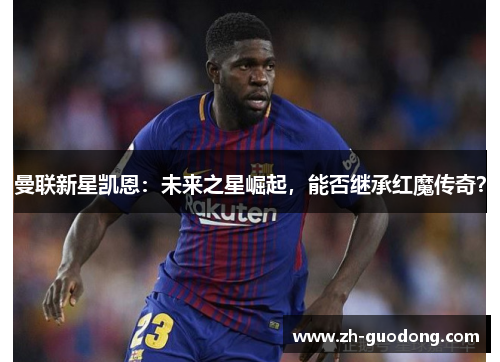 曼联新星凯恩：未来之星崛起，能否继承红魔传奇？