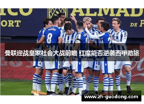 曼联迎战皇家社会大战前瞻 红魔能否逆袭西甲劲旅